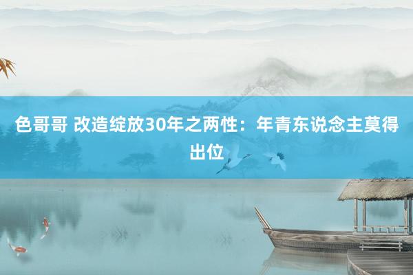 色哥哥 改造绽放30年之两性：年青东说念主莫得出位