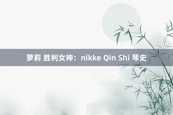 萝莉 胜利女神：nikke Qin Shi 琴史