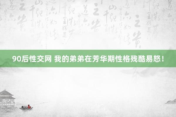 90后性交网 我的弟弟在芳华期性格残酷易怒！