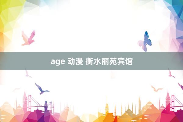 age 动漫 衡水丽苑宾馆