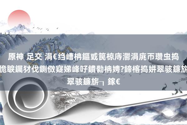 原神 足交 涓€绉嶆柟鏂戜笢椋庤灪涓庣帀瓒虫捣鍙傘€佹睙钃犲伐鍘傚寲娣峰吇鐨勬柟娉?鍗楁捣姘翠骇鐮旂┒鎵€