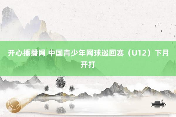 开心播播网 中国青少年网球巡回赛（U12）下月开打