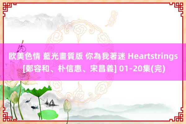 欧美色情 藍光畫質版 你為我著迷 Heartstrings [鄭容和、朴信惠、宋昌義] 01-20集(完)