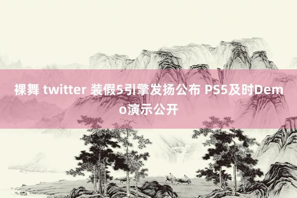 裸舞 twitter 装假5引擎发扬公布 PS5及时Demo演示公开